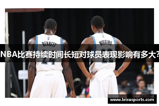 NBA比赛持续时间长短对球员表现影响有多大？