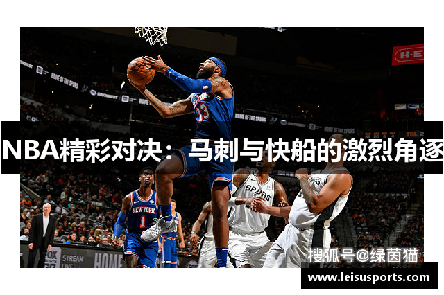 NBA精彩对决：马刺与快船的激烈角逐