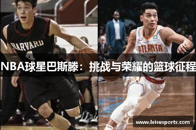 NBA球星巴斯滕：挑战与荣耀的篮球征程