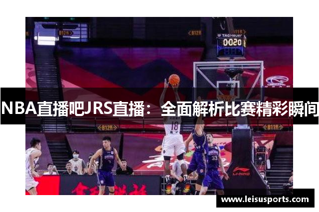 NBA直播吧JRS直播：全面解析比赛精彩瞬间