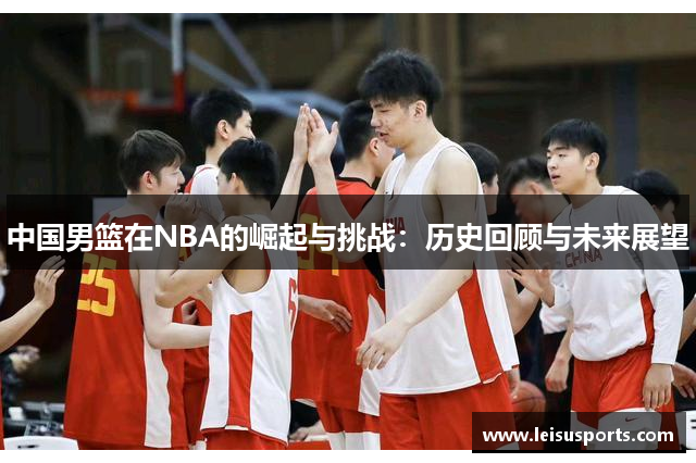 中国男篮在NBA的崛起与挑战：历史回顾与未来展望