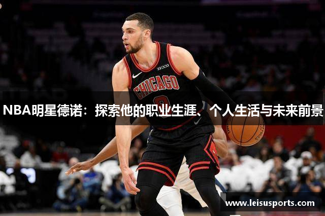 NBA明星德诺：探索他的职业生涯、个人生活与未来前景