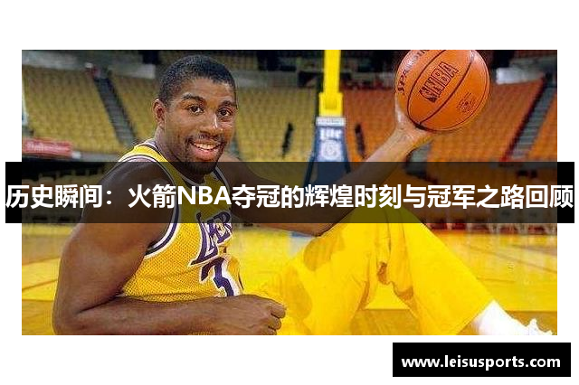 历史瞬间：火箭NBA夺冠的辉煌时刻与冠军之路回顾