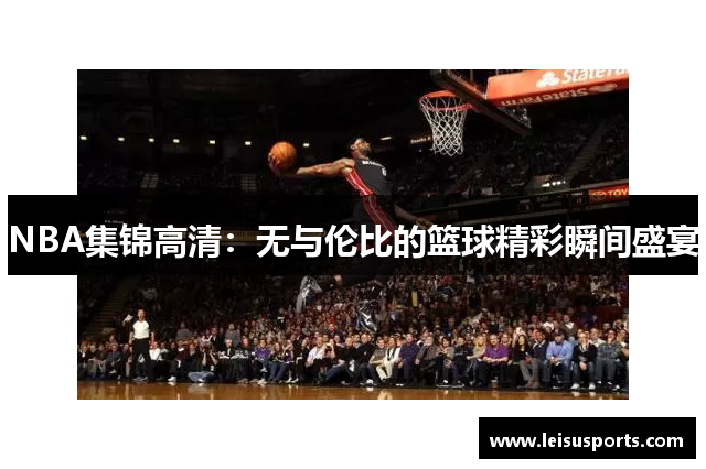 NBA集锦高清：无与伦比的篮球精彩瞬间盛宴